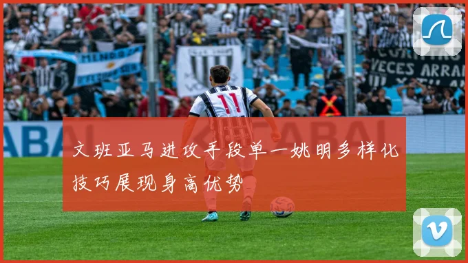 文班亚马进攻手段单一姚明多样化技巧展现身高优势