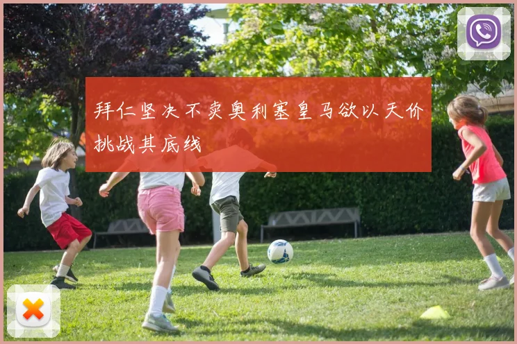 拜仁坚决不卖奥利塞皇马欲以天价挑战其底线