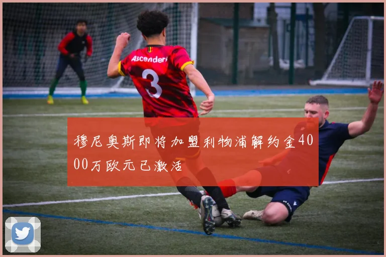 穆尼奥斯即将加盟利物浦解约金4000万欧元已激活
